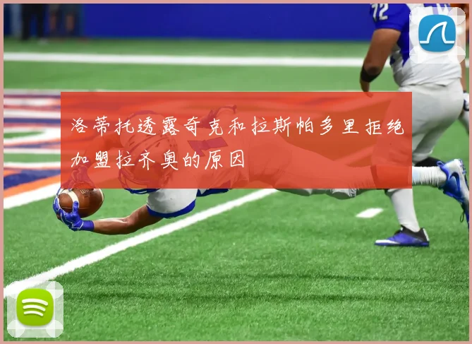 洛蒂托透露奇克和拉斯帕多里拒绝加盟拉齐奥的原因