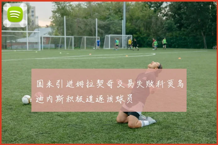 国米引进姆拉契奇交易失败科莫乌迪内斯积极追逐该球员