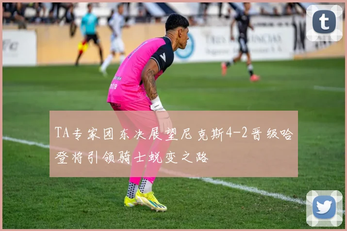 TA专家团东决展望尼克斯4-2晋级哈登将引领骑士蜕变之路