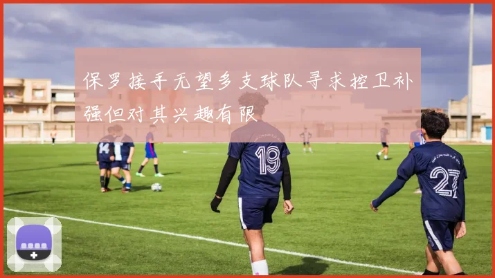 保罗接手无望多支球队寻求控卫补强但对其兴趣有限