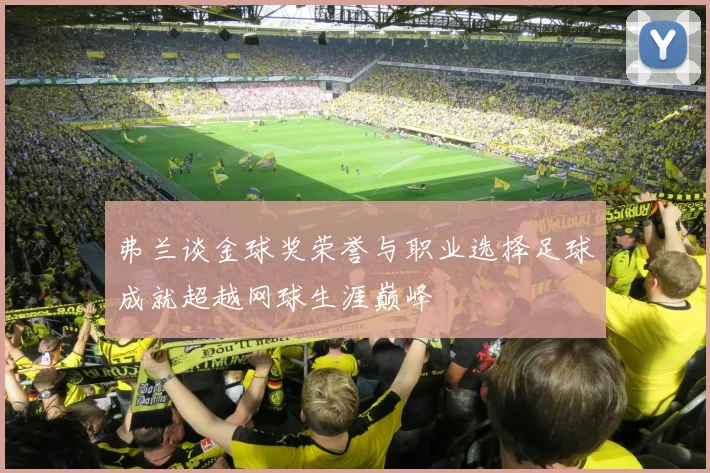 弗兰谈金球奖荣誉与职业选择足球成就超越网球生涯巅峰