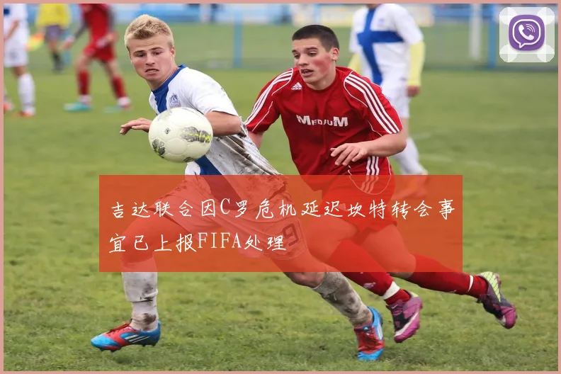 吉达联合因C罗危机延迟坎特转会事宜已上报FIFA处理