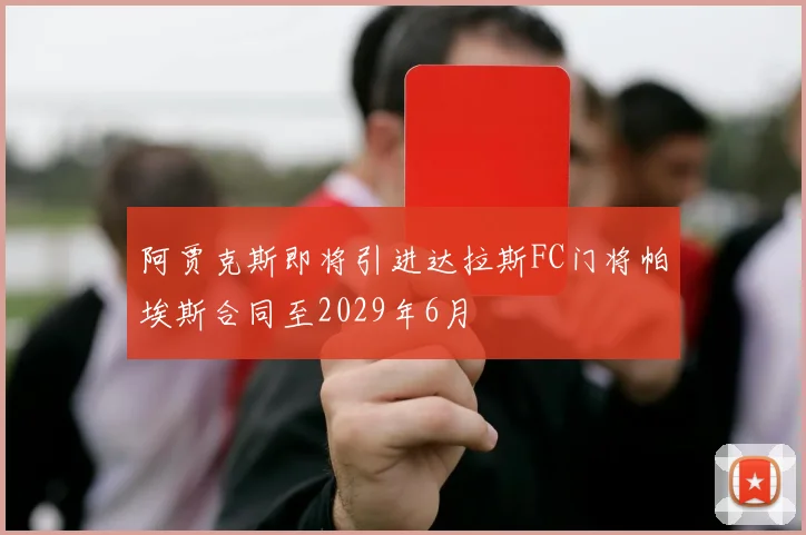 阿贾克斯即将引进达拉斯FC门将帕埃斯合同至2029年6月