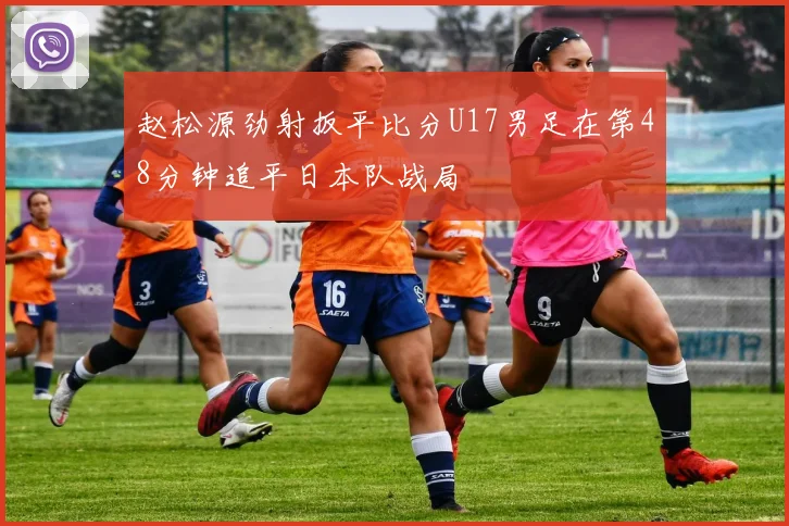 赵松源劲射扳平比分U17男足在第48分钟追平日本队战局