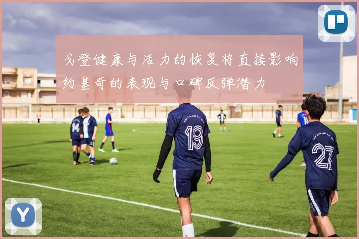 戈登健康与活力的恢复将直接影响约基奇的表现与口碑反弹潜力